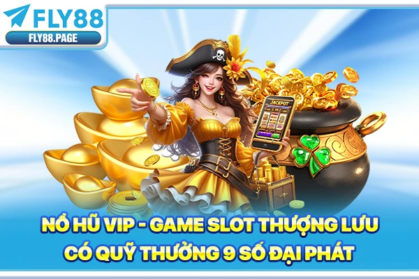 Nổ Hũ Vip | Game Slot Thượng Lưu Có Quỹ Thưởng 9 Số Đại Phát