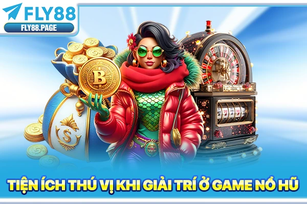 Tiện ích thú vị khi giải trí ở game nổ hũ